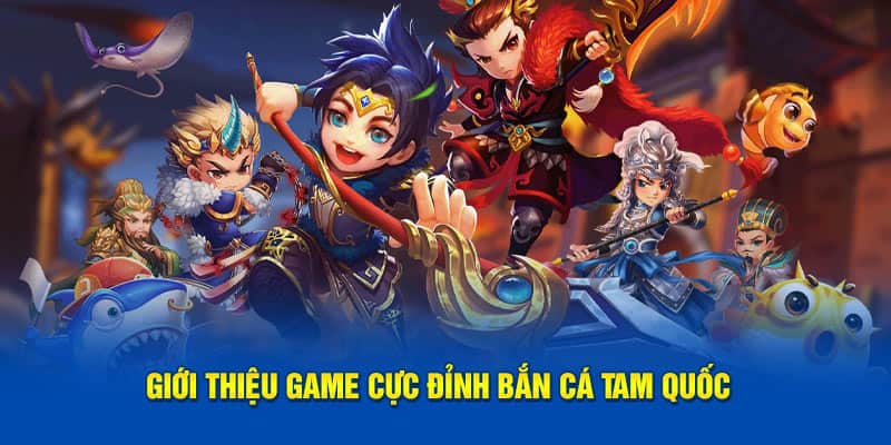 Giới thiệu game cực đỉnh bắn cá tam quốc