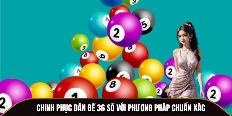 Chinh phục dàn đề 36 số với phương pháp chuẩn xác